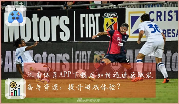 江南体育APP下载后如何迅速获取装备与资源，提升游戏体验？