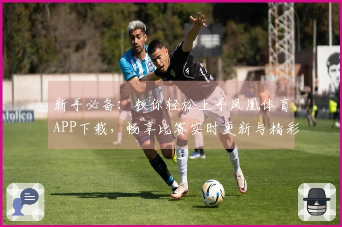 新手必备：教你轻松上手凤凰体育APP下载，畅享比赛实时更新与精彩赛事分析
