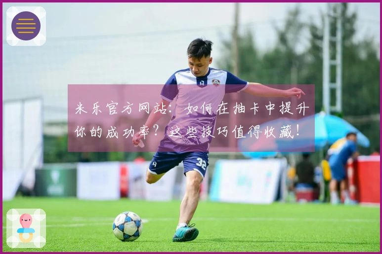 米乐官方网站：如何在抽卡中提升你的成功率？这些技巧值得收藏！