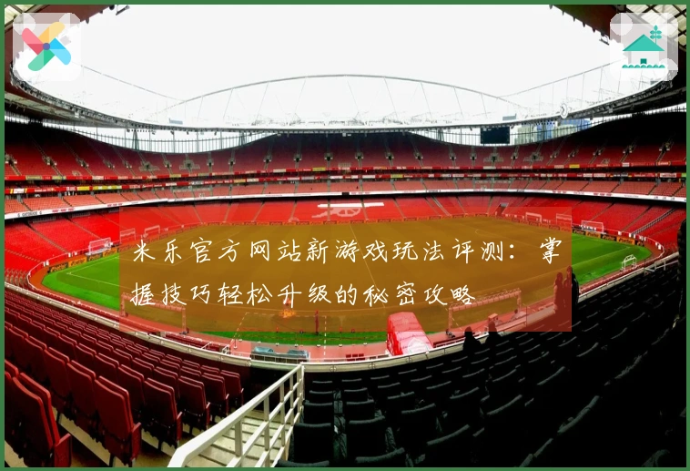 米乐官方网站新游戏玩法评测：掌握技巧轻松升级的秘密攻略