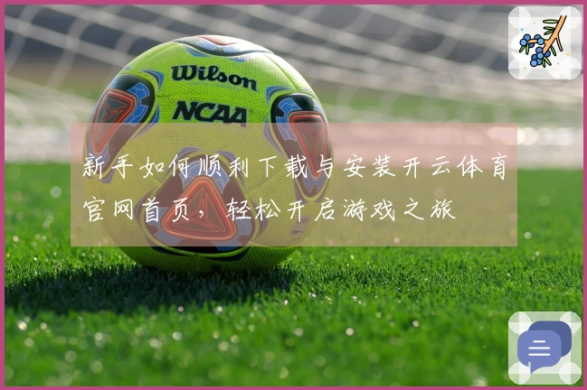 新手如何顺利下载与安装开云体育官网首页，轻松开启游戏之旅