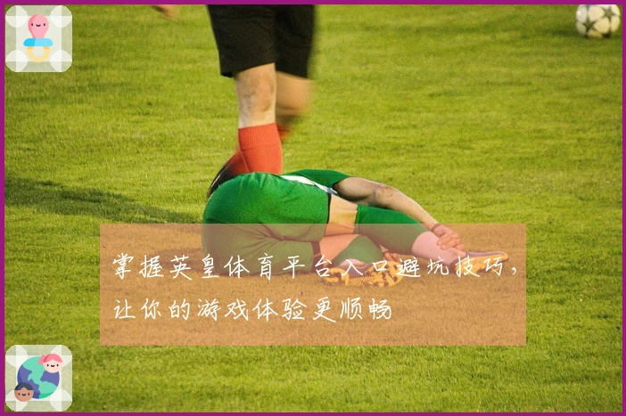 掌握英皇体育平台入口避坑技巧，让你的游戏体验更顺畅