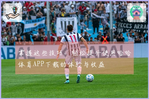 掌握这些技巧，轻松提升使用哈哈体育APP下载的体验与收益