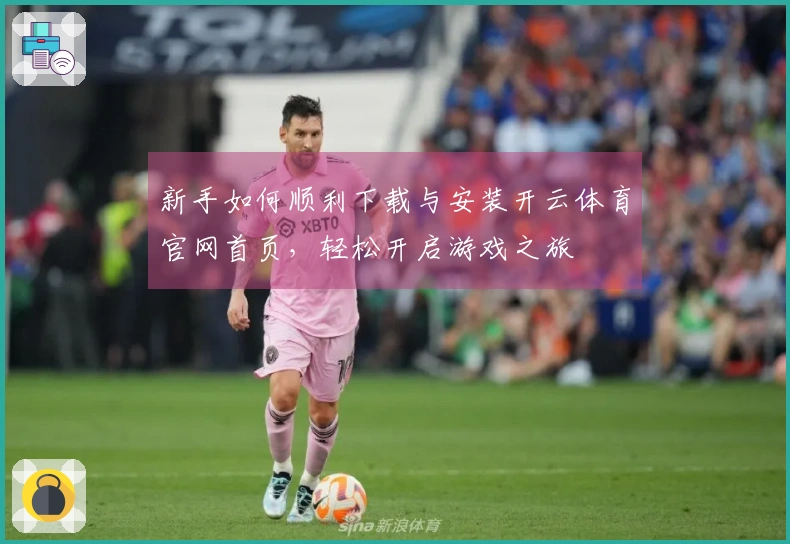 新手如何顺利下载与安装开云体育官网首页，轻松开启游戏之旅